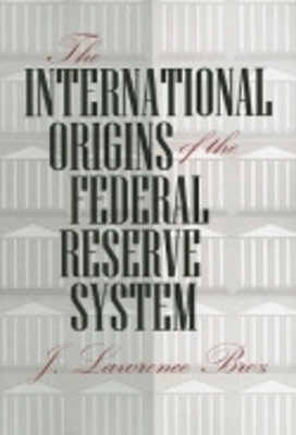The International Origins of the Federal Reserve System - J. Lawrence Broz