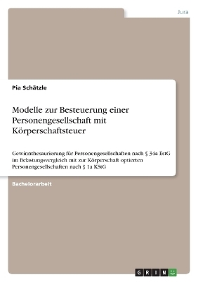 Modelle zur Besteuerung einer Personengesellschaft mit K&Atilde;&para;rperschaftsteuer - Pia Sch&Atilde;&curren;tzle