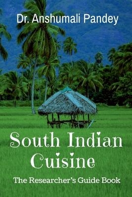 South Indian Cuisinethe Researcher's Guide Book - Anshumali Pandey