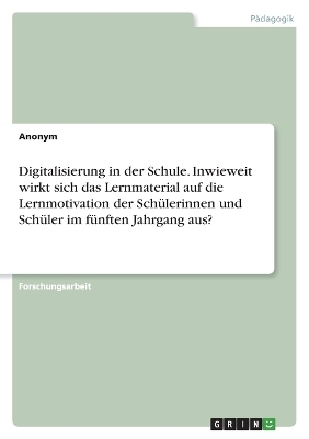 Digitalisierung in der Schule. Inwieweit wirkt sich das Lernmaterial auf die Lernmotivation der SchÃ¼lerinnen und SchÃ¼ler im fÃ¼nften Jahrgang aus?