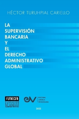 La Supervisi&oacute;n Bancaria Y El Derecho Administrativo Global - H&eacute;ctor Turuhpial Carriello