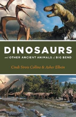 Dinosaurs and Other Ancient Animals of Big Bend - Cindi Sirois Collins, Asher Elbein