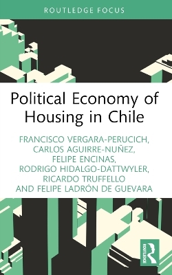 Political Economy of Housing in Chile - Francisco Vergara-Perucich, Carlos Aguirre-Nu&ntilde;ez, Felipe Encinas, Rodrigo Hidalgo-Dattwyler, Ricardo Truffello