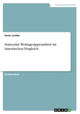 Station&Atilde;&curren;re Wohngruppenarbeit im historischen Vergleich - Paola Lentke