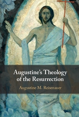 Augustine's Theology of the Resurrection - Augustine M. Reisenauer