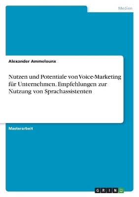 Nutzen und Potentiale von Voice-Marketing f&Atilde;&frac14;r Unternehmen. Empfehlungen zur Nutzung von Sprachassistenten - Alexander Ammelounx