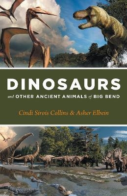 Dinosaurs and Other Ancient Animals of Big Bend - Cindi Sirois Collins, Asher Elbein