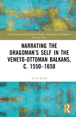 Narrating the Dragoman&rsquo;s Self in the Veneto-Ottoman Balkans, c. 1550&ndash;1650 - Stefan Han&szlig;