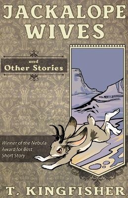 Jackalope Wives and Other Stories - T Kingfisher