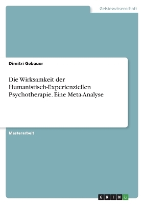 Die Wirksamkeit der Humanistisch-Experienziellen Psychotherapie. Eine Meta-Analyse - Dimitri Gebauer