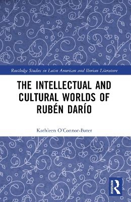 The Intellectual and Cultural Worlds of Rub&eacute;n Dar&iacute;o - Kathleen T. O&rsquo;Connor-Bater