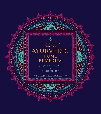 The Beginner's Guide to Ayurvedic Home Remedies - Susan Weis-Bohlen