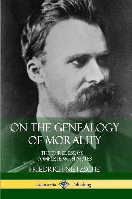 On the Genealogy of Morality: The Three Essays &ndash; Complete with Notes - Friedrich Nietzsche, Horace B. Samuel