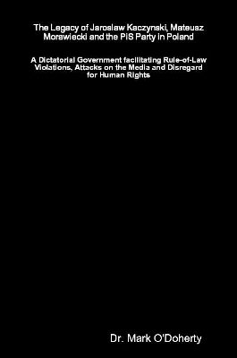 The Legacy of Jaroslaw Kaczynski, Mateusz Morawiecki and the PiS Party in Poland –   A Dictatorial Government facilitating Rule-of-Law Violations, Attacks on the Media and Disregard for Human Rights