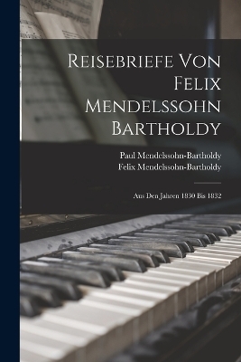Reisebriefe von Felix Mendelssohn Bartholdy - Felix Mendelssohn-Bartholdy, Paul Mendelssohn-Bartholdy
