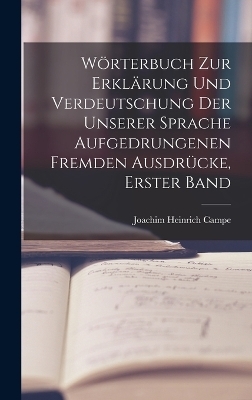 W&ouml;rterbuch zur Erkl&auml;rung und Verdeutschung der unserer Sprache aufgedrungenen fremden Ausdr&uuml;cke, Erster Band - Joachim Heinrich Campe
