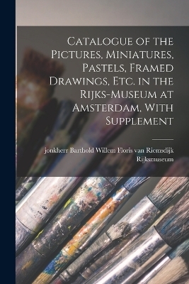 Catalogue of the Pictures, Miniatures, Pastels, Framed Drawings, etc. in the Rijks-Museum at Amsterdam, With Supplement - Rijksmuseum Rijksmuseum