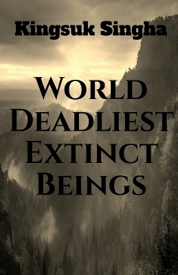 World's Deadliest Extinct Beings - Kingsuk Singha