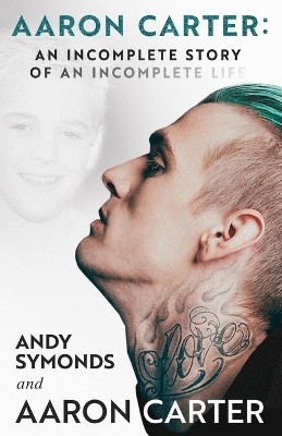 Aaron Carter: An Incomplete Story of an Incomplete Life - Andy Symonds, Aaron Carter