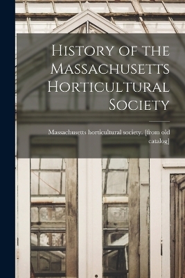History of the Massachusetts Horticultural Society - 