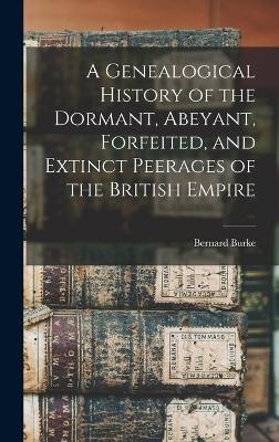 A Genealogical History of the Dormant, Abeyant, Forfeited, and Extinct Peerages of the British Empire
