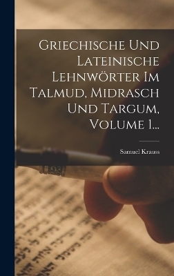 Griechische Und Lateinische Lehnw&ouml;rter Im Talmud, Midrasch Und Targum, Volume 1... - Samuel Krauss