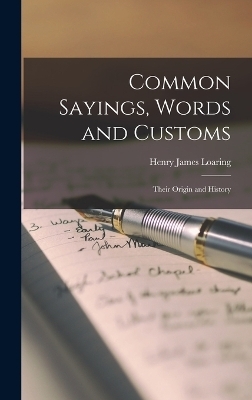 Common Sayings, Words and Customs; Their Origin and History - Henry James Loaring