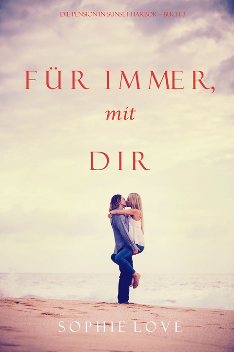 F&uuml;r Immer mit Dir (Die Pension in Sunset Harbor &mdash; Band 3) - Sophie Love
