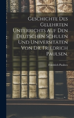 Geschichte des gelehrten Unterrichts auf den deutschen Schulen und Universit&auml;ten von Dr. Friedrich Paulsen. - Friedrich Paulsen