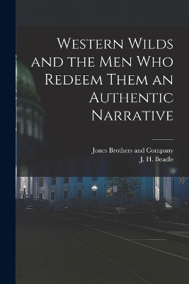 Western Wilds and the Men Who Redeem Them an Authentic Narrative - J H Beadle