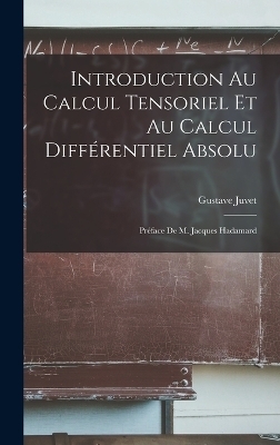 Introduction au calcul tensoriel et au calcul diff&eacute;rentiel absolu; pr&eacute;face de m. Jacques Hadamard - Gustave Juvet