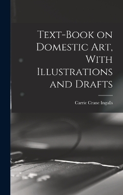 Text-book on Domestic art, With Illustrations and Drafts - Carrie Crane Ingalls