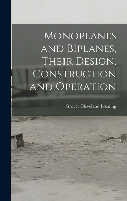Monoplanes and Biplanes, Their Design, Construction and Operation - Grover Cleveland Loening