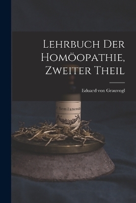 Lehrbuch der Hom&ouml;opathie, zweiter Theil - Eduard Von Grauvogl