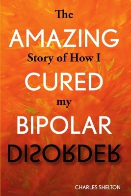 The Amazing Story of How I Cured My Bipolar Disorder