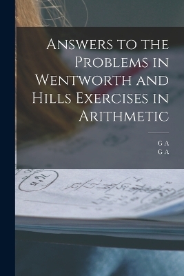 Answers to the Problems in Wentworth and Hills Exercises in Arithmetic - G A 1835-1906 Wentworth, G a 1842-1916 Hill