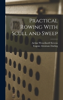 Practical Rowing With Scull and Sweep - Arthur Wesselhoeft Stevens, Eugene Abraham Darling
