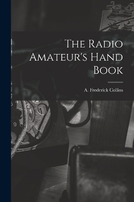 The Radio Amateur's Hand Book - A Frederick Collins