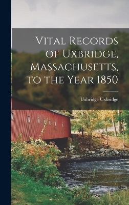 Vital Records of Uxbridge, Massachusetts, to the Year 1850