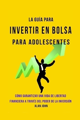 La Gu&iacute;a Moderna Para Invertir en la Bolsa de Valores para Adolescentes - Alan John