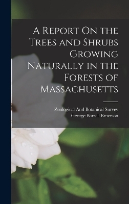 A Report On the Trees and Shrubs Growing Naturally in the Forests of Massachusetts - George Barrell Emerson