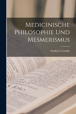 Medicinische Philosophie und Mesmerismus - Stephan Csan&aacute;dy