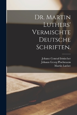 Dr. Martin Luthers' vermischte deutsche Schriften. - Martin Luther, Johann Georg Plochmann, Johann Conrad Irmischer