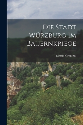 Die Stadt W&uuml;rzburg Im Bauernkriege - Martin Cronthal
