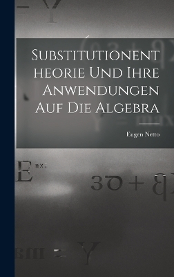 Substitutionentheorie Und Ihre Anwendungen Auf Die Algebra - Eugen Netto