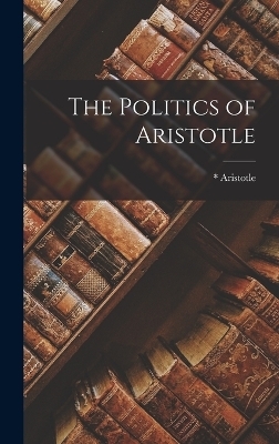 The Politics of Aristotle - * Aristotle