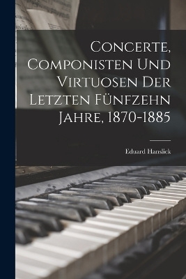 Concerte, Componisten Und Virtuosen Der Letzten Fünfzehn Jahre, 1870-1885
