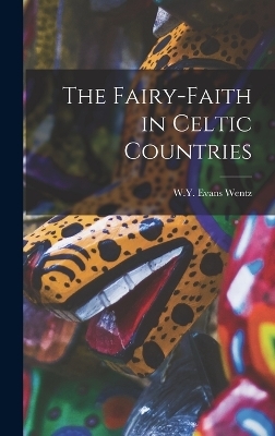 The Fairy-Faith in Celtic Countries - W Y Evans Wentz