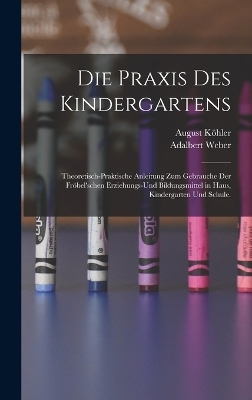 Die Praxis des Kindergartens - Adalbert Weber, August K&ouml;hler
