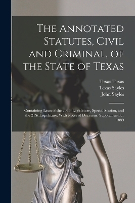 The Annotated Statutes, Civil and Criminal, of the State of Texas - John Sayles, Texas Sayles, Henry Sayles
